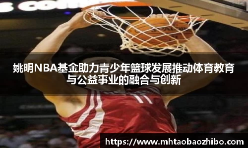 姚明NBA基金助力青少年篮球发展推动体育教育与公益事业的融合与创新