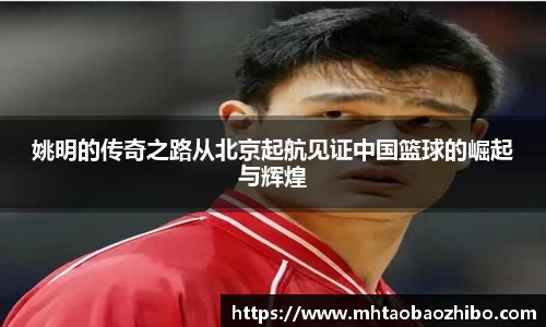 姚明的传奇之路从北京起航见证中国篮球的崛起与辉煌