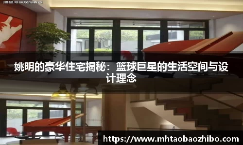 姚明的豪华住宅揭秘：篮球巨星的生活空间与设计理念