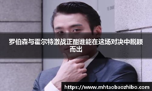 罗伯森与霍尔特激战正酣谁能在这场对决中脱颖而出