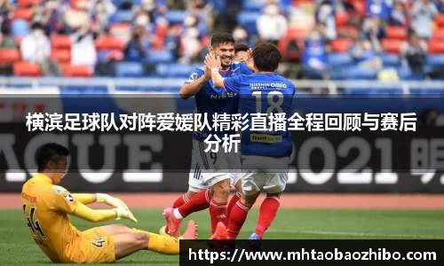 横滨足球队对阵爱媛队精彩直播全程回顾与赛后分析