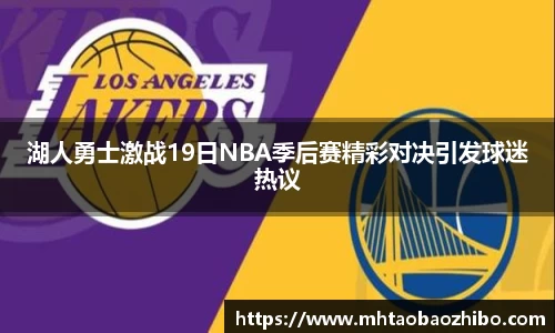 湖人勇士激战19日NBA季后赛精彩对决引发球迷热议