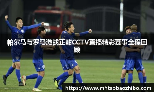 帕尔马与罗马激战正酣CCTV直播精彩赛事全程回顾