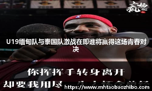 U19缅甸队与泰国队激战在即谁将赢得这场青春对决
